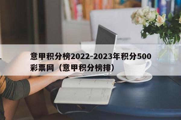 意甲积分榜2022-2023年积分500彩票网（意甲积分榜排）